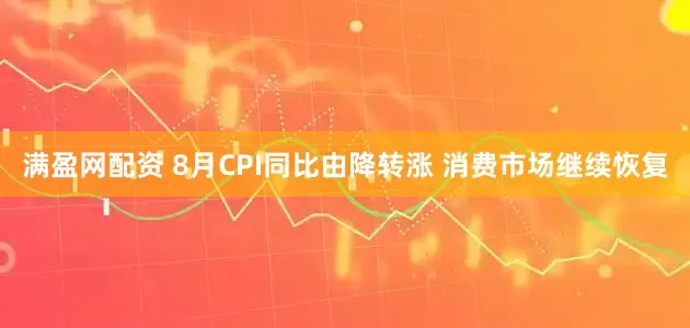 满盈网配资 8月CPI同比由降转涨 消费市场继续恢复