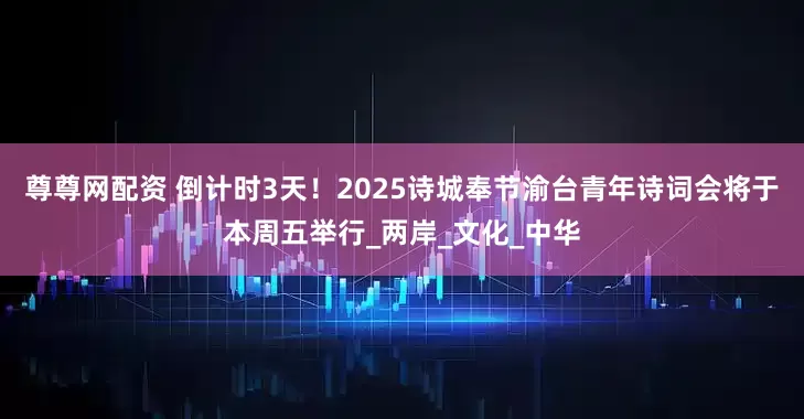 尊尊网配资 倒计时3天！2025诗城奉节渝台青年诗词会将于本周五举行_两岸_文化_中华
