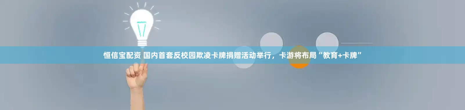 恒信宝配资 国内首套反校园欺凌卡牌捐赠活动举行，卡游将布局“教育+卡牌”