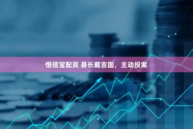 恒信宝配资 县长戴吉国，主动投案
