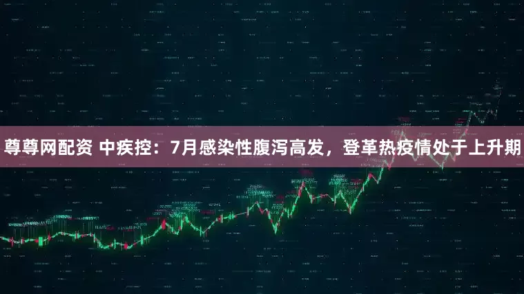 尊尊网配资 中疾控：7月感染性腹泻高发，登革热疫情处于上升期