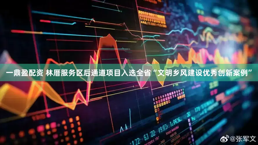 一鼎盈配资 林厝服务区后通道项目入选全省“文明乡风建设优秀创新案例”