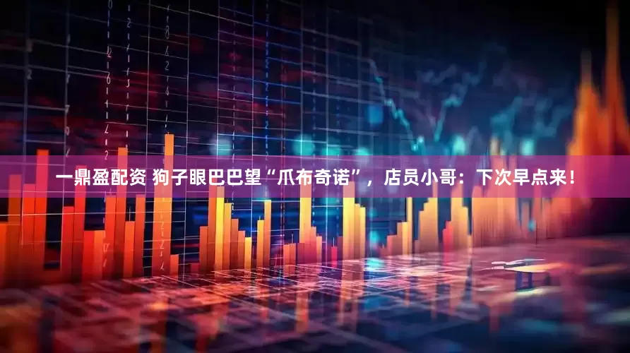 一鼎盈配资 狗子眼巴巴望“爪布奇诺”，店员小哥：下次早点来！