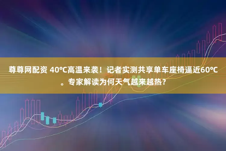 尊尊网配资 40℃高温来袭！记者实测共享单车座椅逼近60℃。专家解读为何天气越来越热？