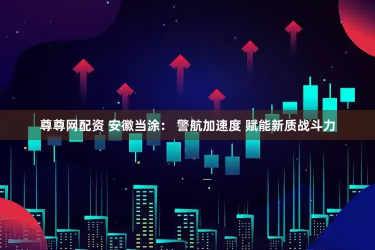 尊尊网配资 安徽当涂： 警航加速度 赋能新质战斗力