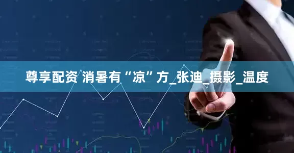 尊享配资 消暑有“凉”方_张迪_摄影_温度